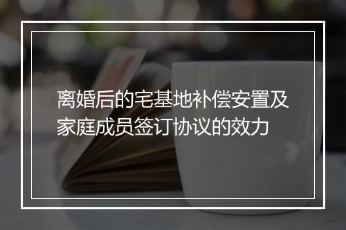 离婚后的宅基地补偿安置及家庭成员签订协议的效力