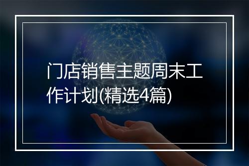 门店销售主题周末工作计划(精选4篇)