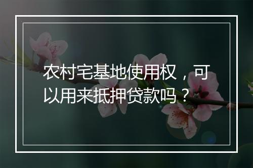 农村宅基地使用权，可以用来抵押贷款吗？