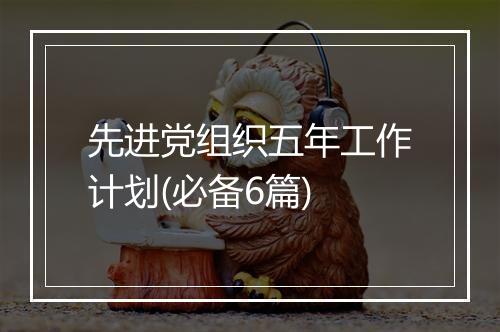 先进党组织五年工作计划(必备6篇)