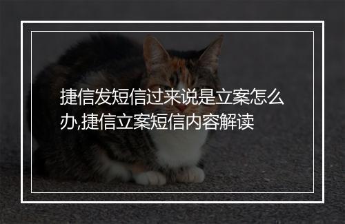 捷信发短信过来说是立案怎么办,捷信立案短信内容解读