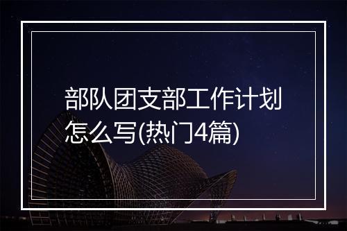 部队团支部工作计划怎么写(热门4篇)