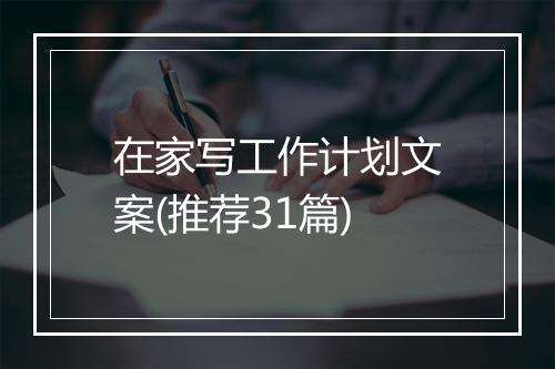 在家写工作计划文案(推荐31篇)