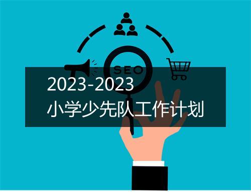 2023-2023小学少先队工作计划