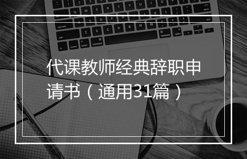 代课教师经典辞职申请书（通用31篇）