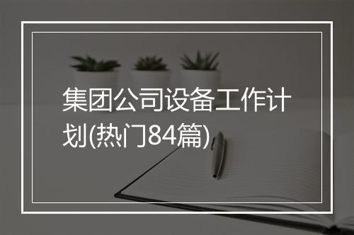 集团公司设备工作计划(热门84篇)