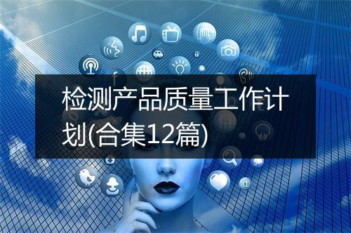 检测产品质量工作计划(合集12篇)