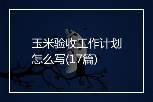 玉米验收工作计划怎么写(17篇)