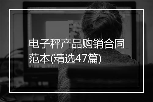 电子秤产品购销合同范本(精选47篇)