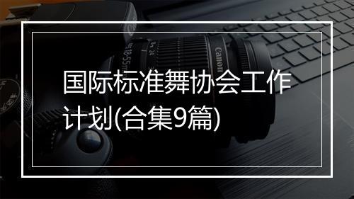 国际标准舞协会工作计划(合集9篇)