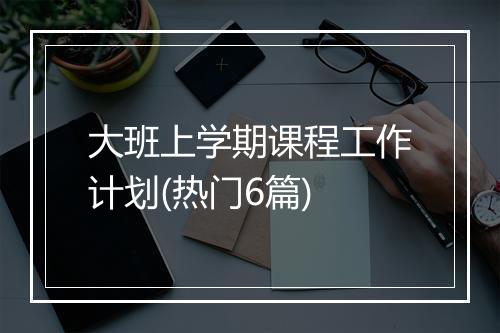 大班上学期课程工作计划(热门6篇)
