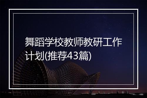 舞蹈学校教师教研工作计划(推荐43篇)