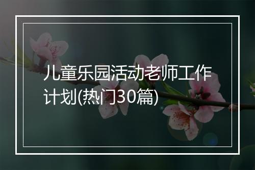 儿童乐园活动老师工作计划(热门30篇)