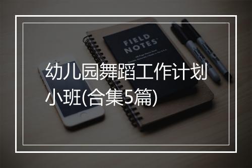 幼儿园舞蹈工作计划小班(合集5篇)
