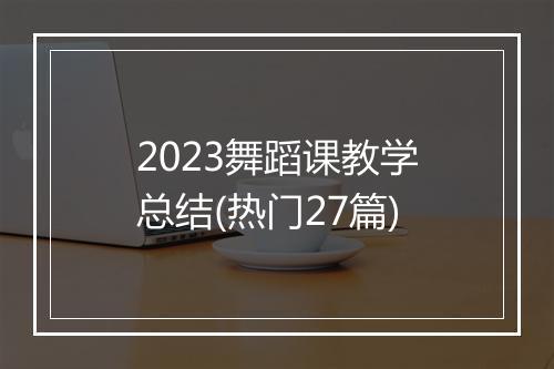 2023舞蹈课教学总结(热门27篇)
