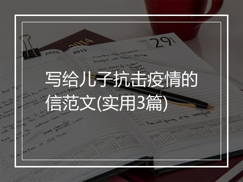 写给儿子抗击疫情的信范文(实用3篇)