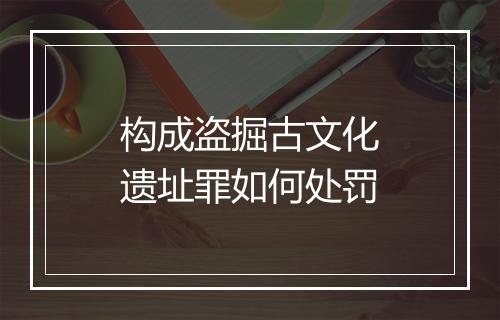 构成盗掘古文化遗址罪如何处罚