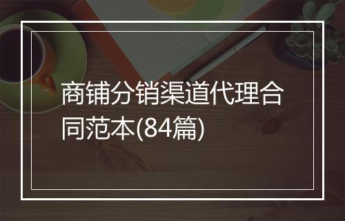 商铺分销渠道代理合同范本(84篇)