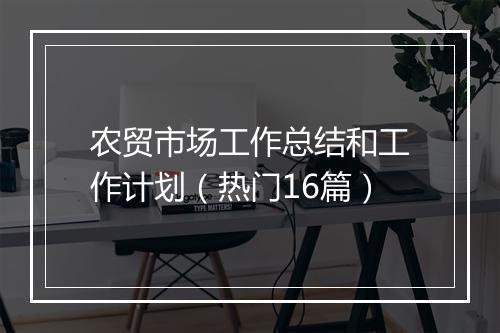 农贸市场工作总结和工作计划（热门16篇）