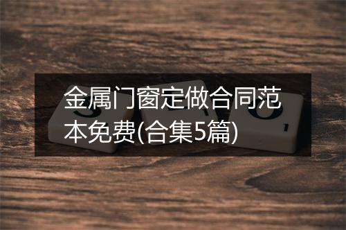 金属门窗定做合同范本免费(合集5篇)