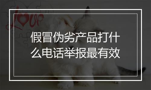 假冒伪劣产品打什么电话举报最有效