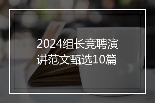 2024组长竞聘演讲范文甄选10篇