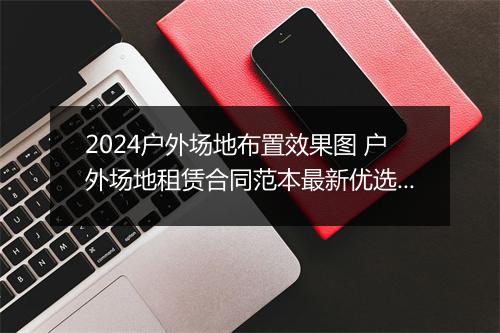 2024户外场地布置效果图 户外场地租赁合同范本最新优选合集9篇
