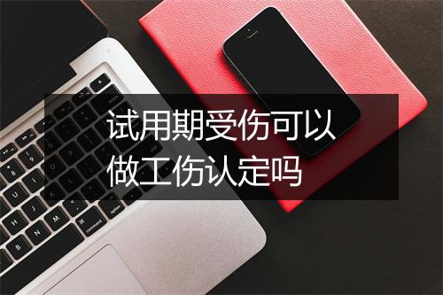 试用期受伤可以做工伤认定吗