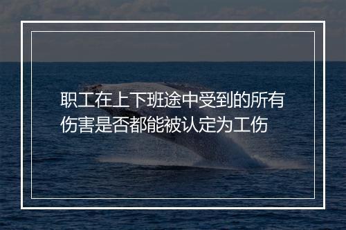 职工在上下班途中受到的所有伤害是否都能被认定为工伤