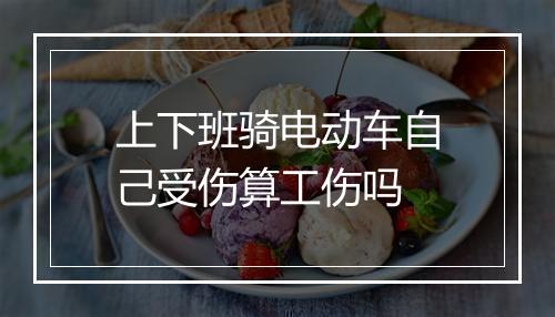 上下班骑电动车自己受伤算工伤吗