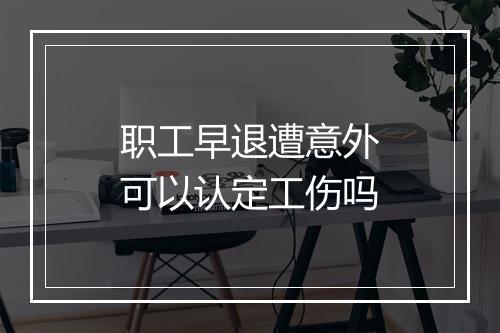 职工早退遭意外可以认定工伤吗