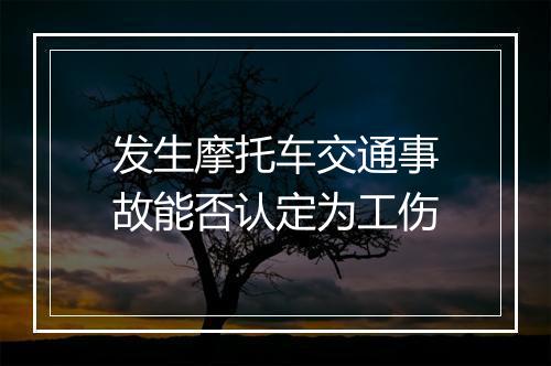 发生摩托车交通事故能否认定为工伤