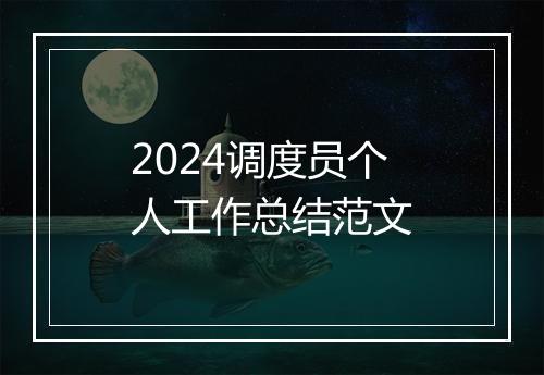 2024调度员个人工作总结范文