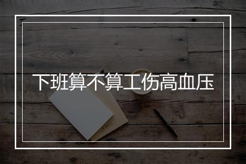 下班算不算工伤高血压