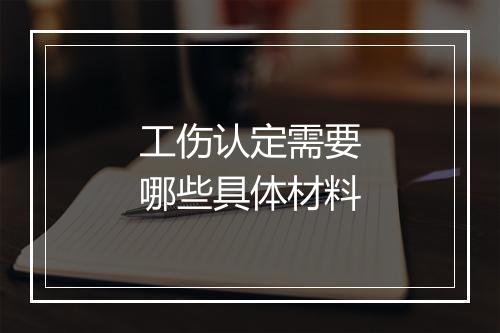 工伤认定需要哪些具体材料