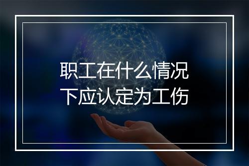 职工在什么情况下应认定为工伤