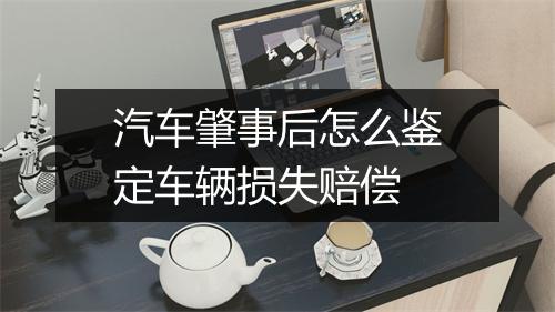 汽车肇事后怎么鉴定车辆损失赔偿