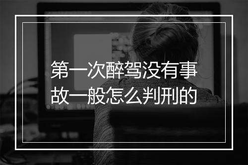 第一次醉驾没有事故一般怎么判刑的