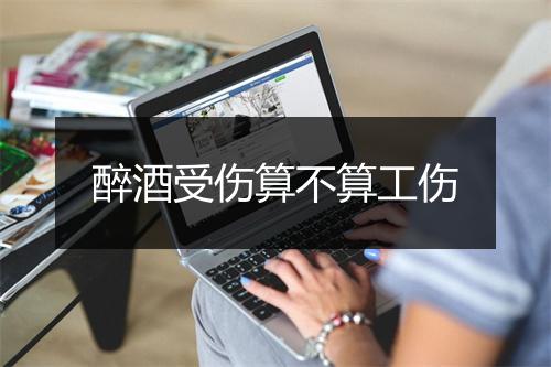 醉酒受伤算不算工伤