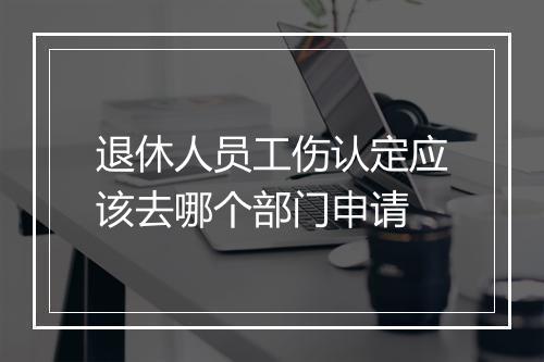 退休人员工伤认定应该去哪个部门申请