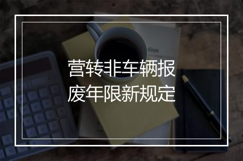 营转非车辆报废年限新规定