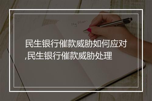 民生银行催款威胁如何应对,民生银行催款威胁处理