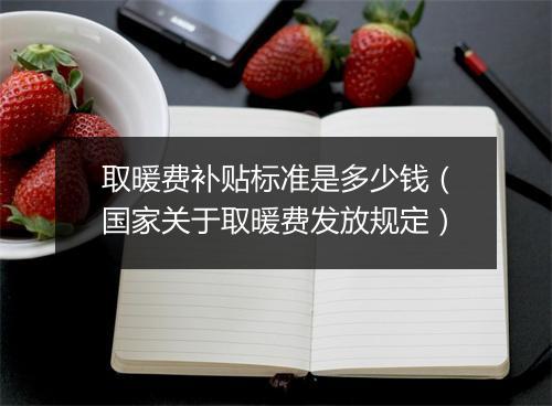 取暖费补贴标准是多少钱（国家关于取暖费发放规定）