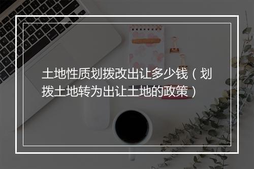 土地性质划拨改出让多少钱（划拨土地转为出让土地的政策）