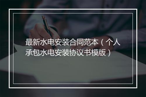 最新水电安装合同范本（个人承包水电安装协议书模版）