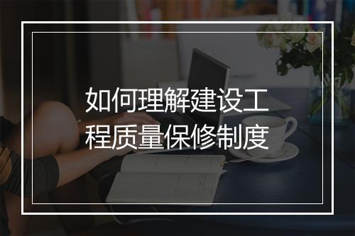 如何理解建设工程质量保修制度