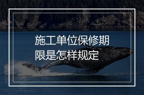 施工单位保修期限是怎样规定