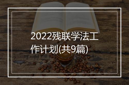 2022残联学法工作计划(共9篇)