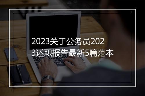 2023关于公务员2023述职报告最新5篇范本