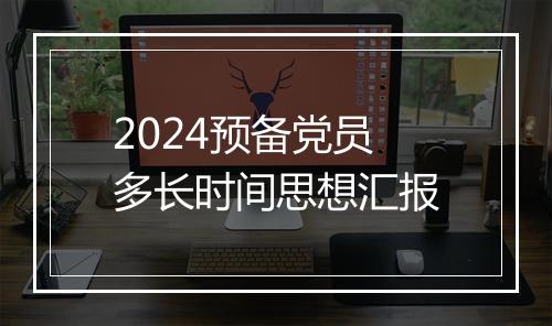 2024预备党员多长时间思想汇报